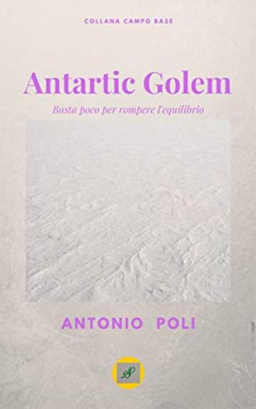 Antartic Golem: Basta poco per rompere l'equilibrio. (CAMPO BASE Vol. 3) Antartic Golem: Basta poco per rompere l'equilibrio. (CAMPO BASE Vol. 3)